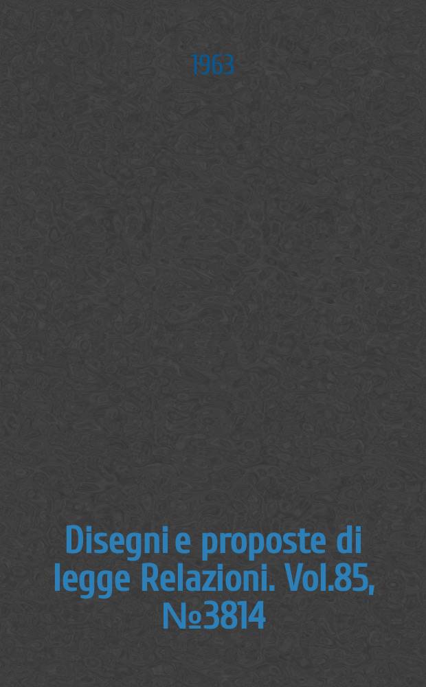 Disegni e proposte di legge Relazioni. Vol.85, №3814