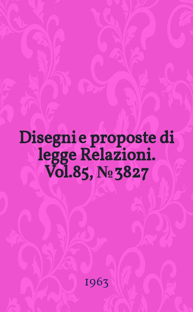 Disegni e proposte di legge Relazioni. Vol.85, №3827