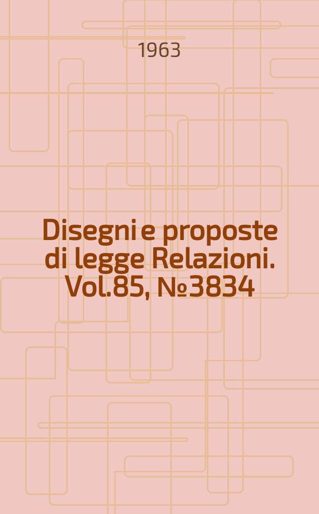 Disegni e proposte di legge Relazioni. Vol.85, №3834