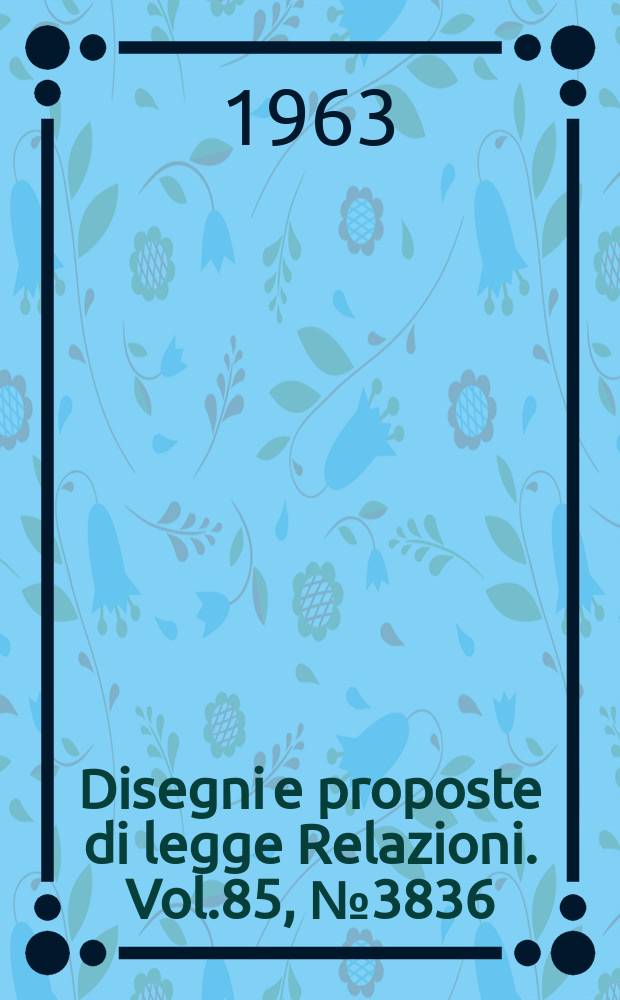 Disegni e proposte di legge Relazioni. Vol.85, №3836