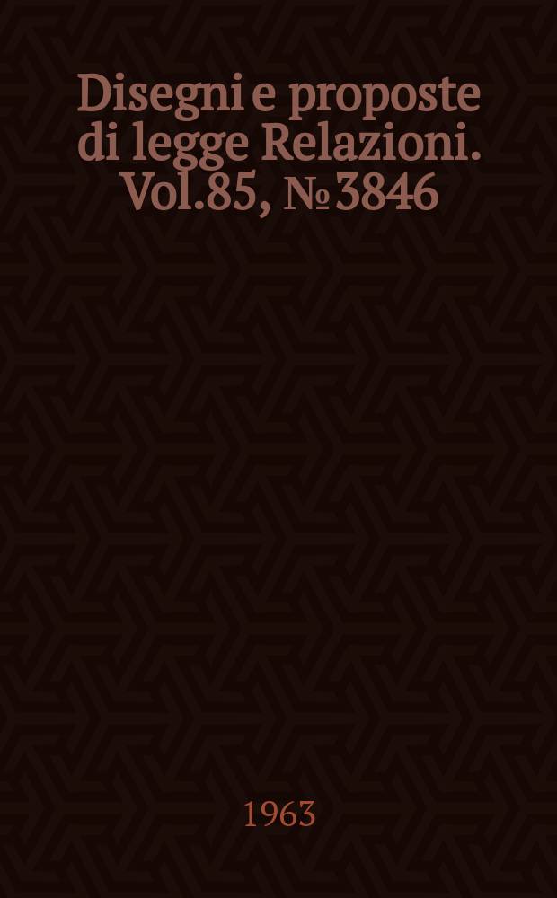 Disegni e proposte di legge Relazioni. Vol.85, №3846