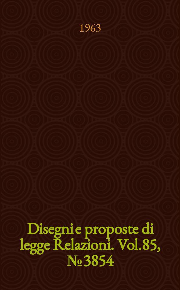 Disegni e proposte di legge Relazioni. Vol.85, №3854