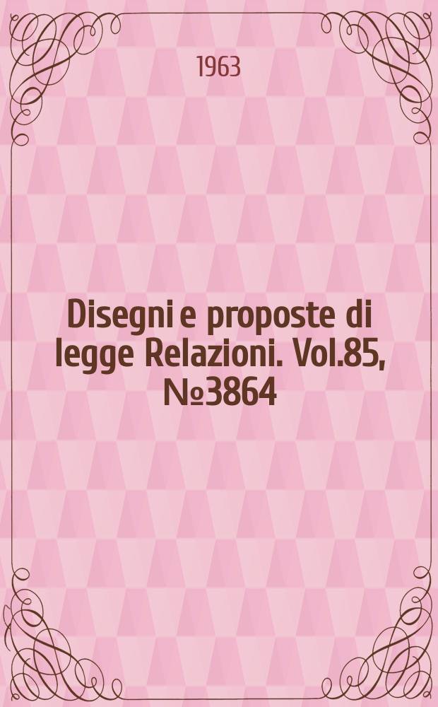 Disegni e proposte di legge Relazioni. Vol.85, №3864