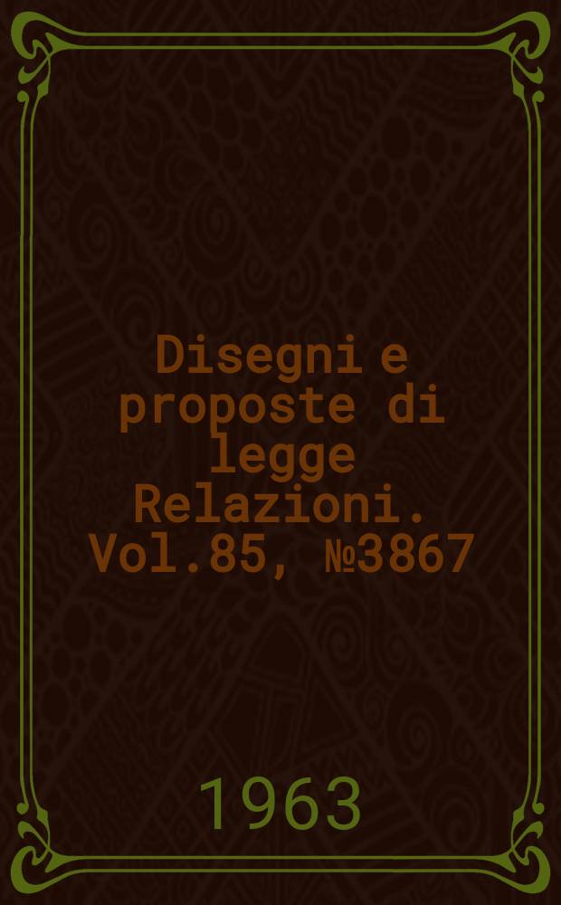 Disegni e proposte di legge Relazioni. Vol.85, №3867
