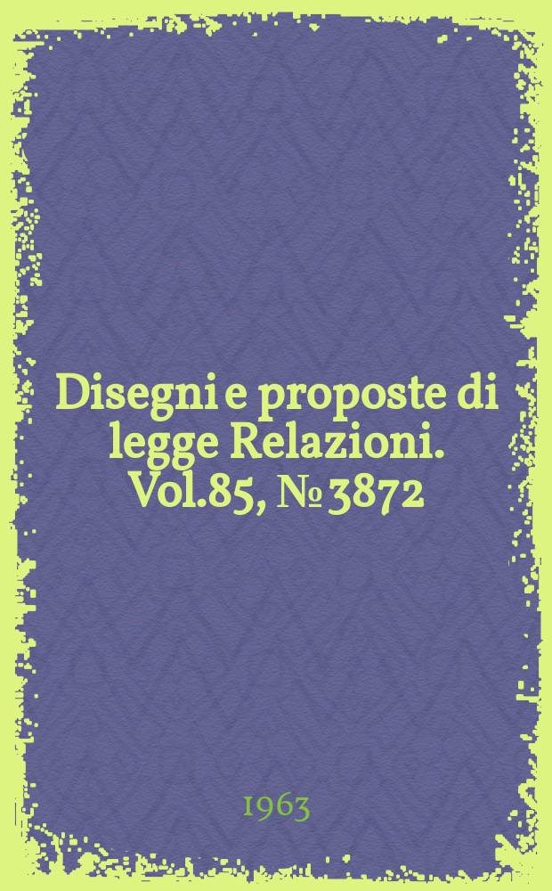Disegni e proposte di legge Relazioni. Vol.85, №3872