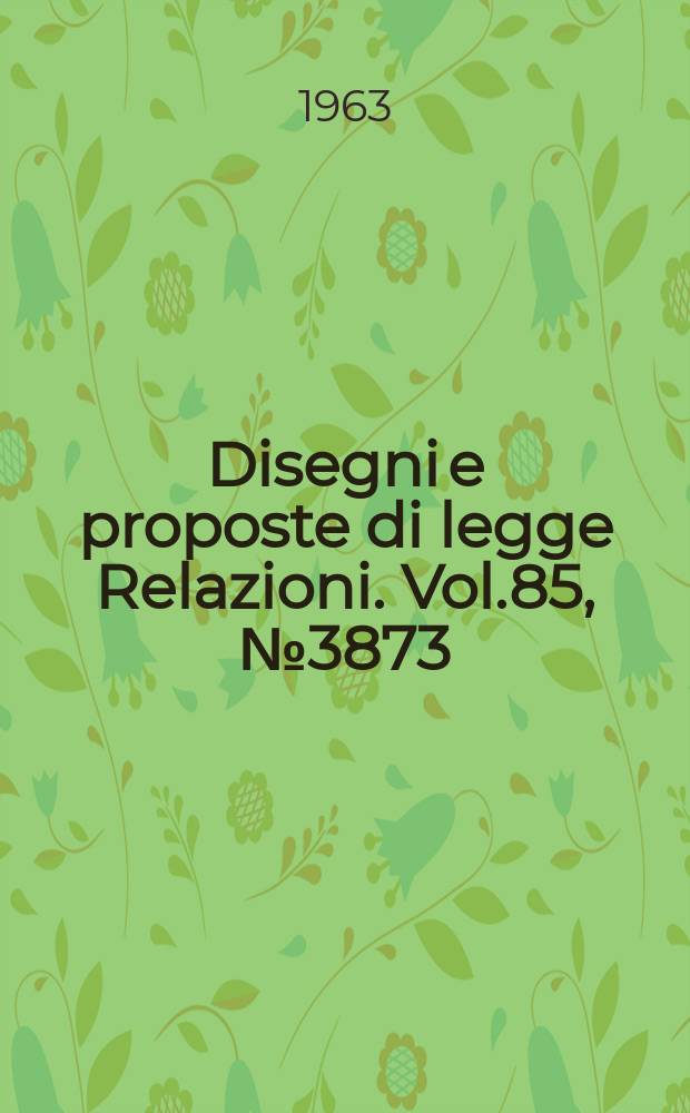 Disegni e proposte di legge Relazioni. Vol.85, №3873