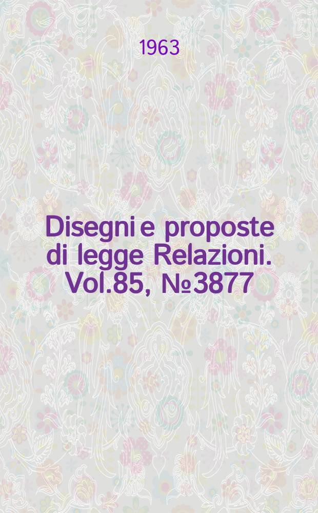 Disegni e proposte di legge Relazioni. Vol.85, №3877