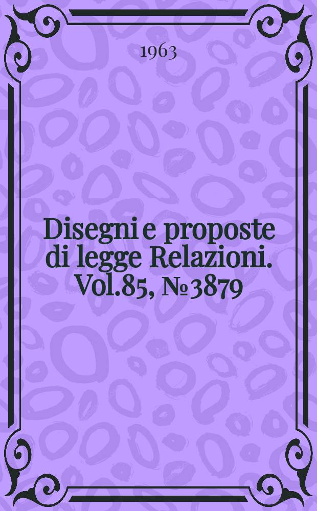 Disegni e proposte di legge Relazioni. Vol.85, №3879