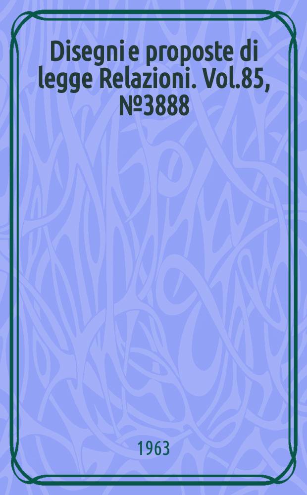 Disegni e proposte di legge Relazioni. Vol.85, №3888
