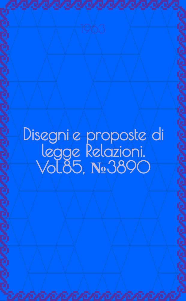 Disegni e proposte di legge Relazioni. Vol.85, №3890