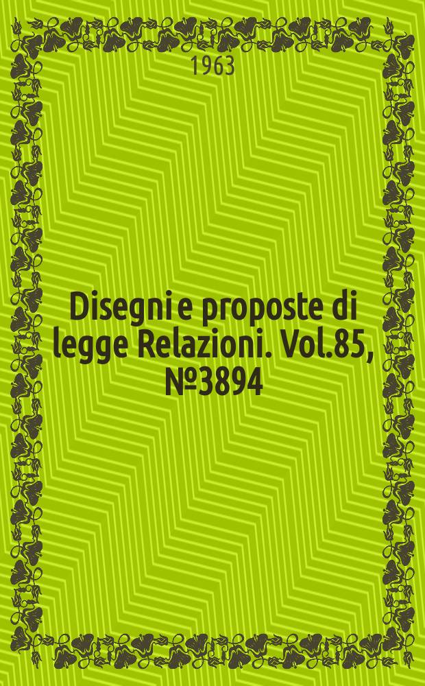 Disegni e proposte di legge Relazioni. Vol.85, №3894