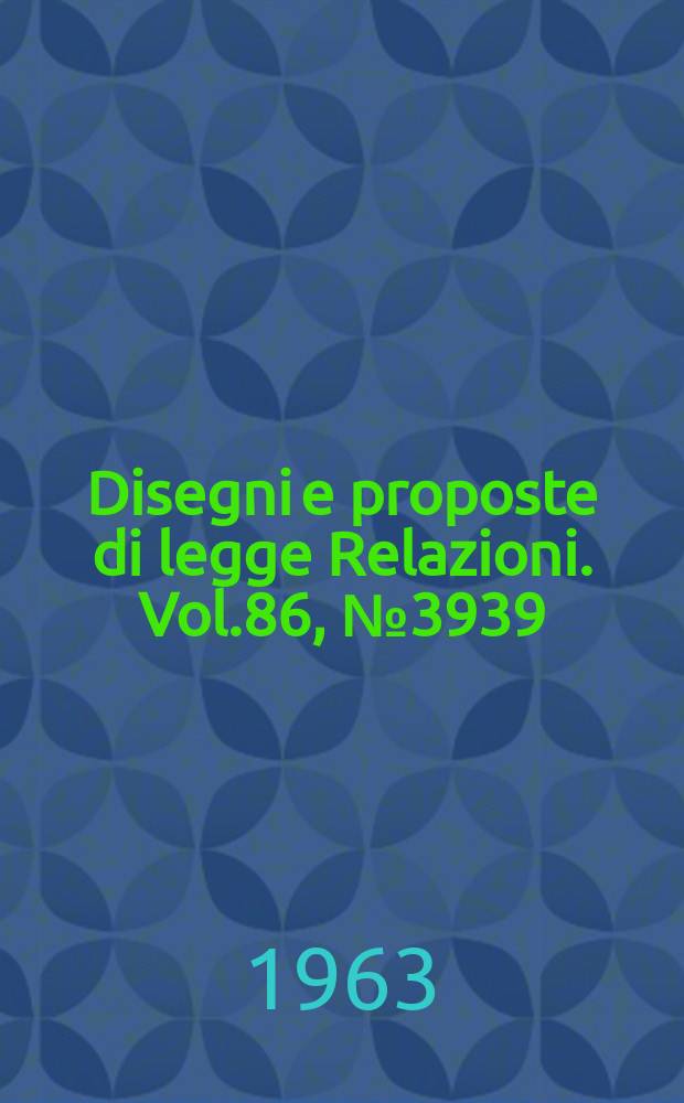 Disegni e proposte di legge Relazioni. Vol.86, №3939