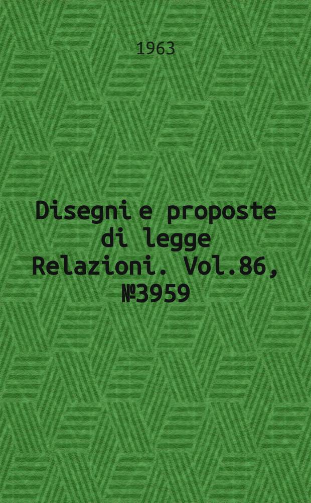 Disegni e proposte di legge Relazioni. Vol.86, №3959
