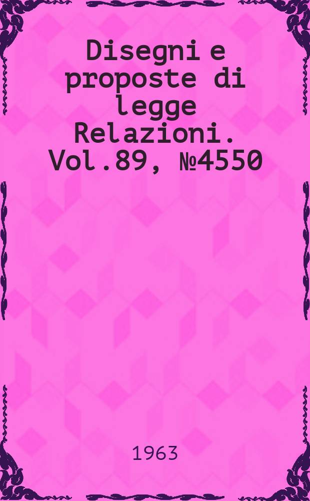 Disegni e proposte di legge Relazioni. Vol.89, №4550