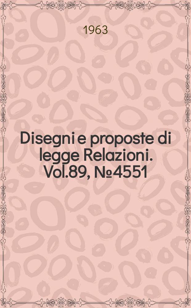 Disegni e proposte di legge Relazioni. Vol.89, №4551