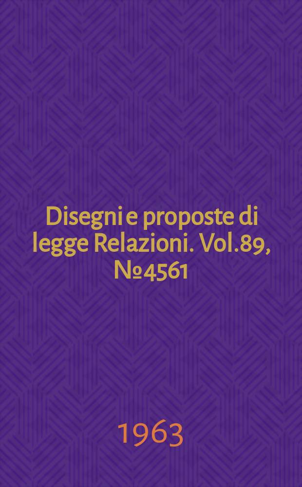 Disegni e proposte di legge Relazioni. Vol.89, №4561