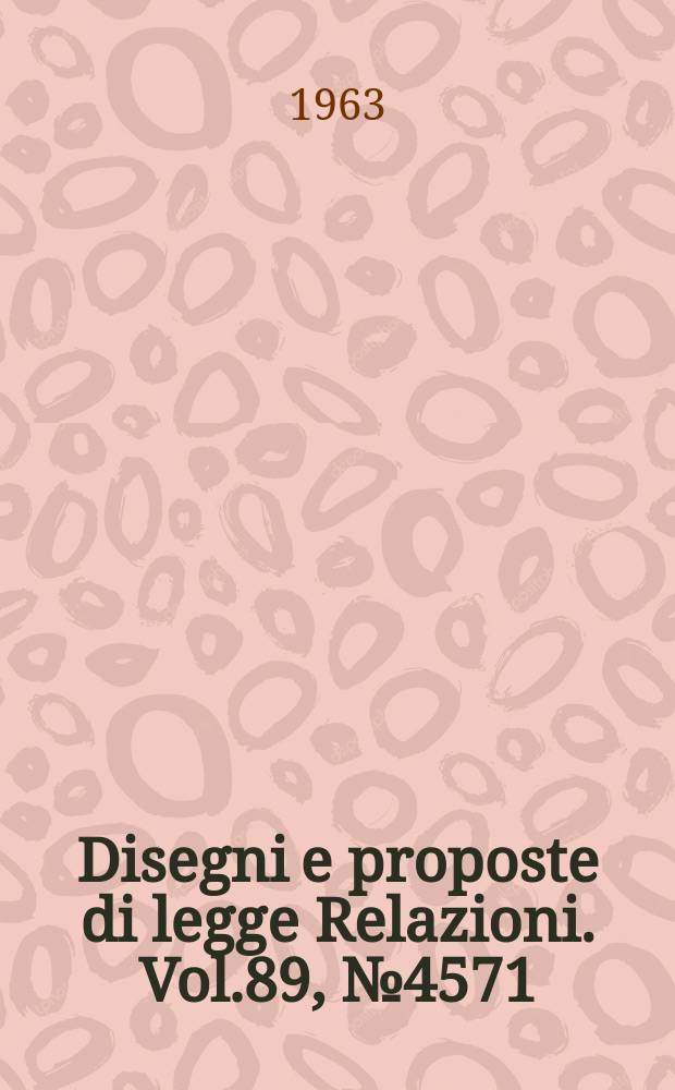 Disegni e proposte di legge Relazioni. Vol.89, №4571
