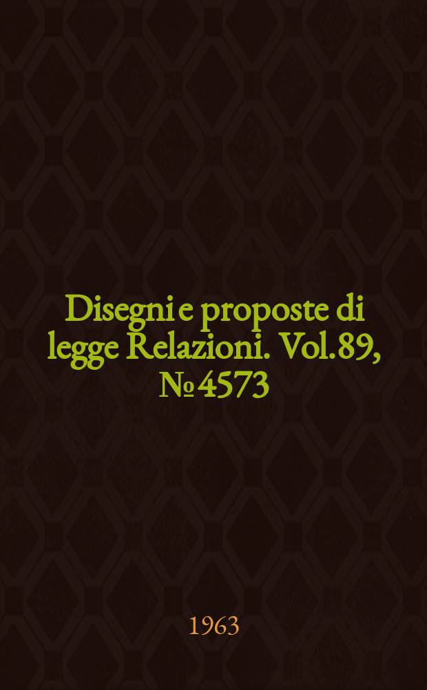 Disegni e proposte di legge Relazioni. Vol.89, №4573