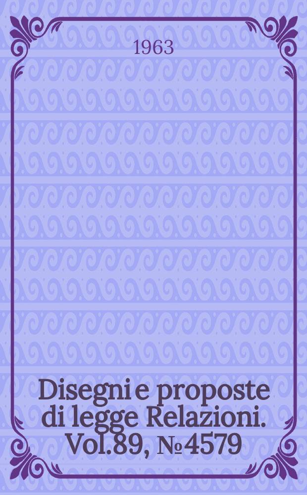 Disegni e proposte di legge Relazioni. Vol.89, №4579