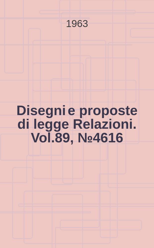 Disegni e proposte di legge Relazioni. Vol.89, №4616