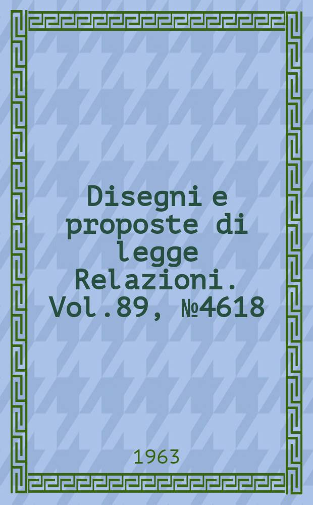 Disegni e proposte di legge Relazioni. Vol.89, №4618