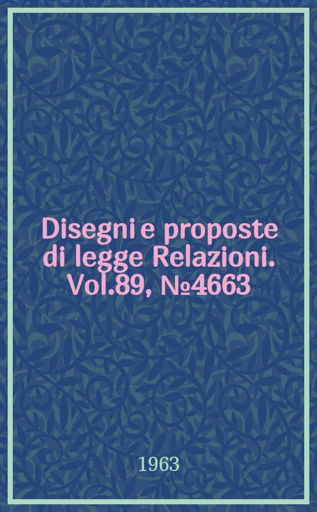 Disegni e proposte di legge Relazioni. Vol.89, №4663