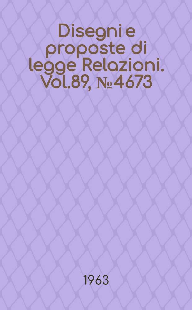 Disegni e proposte di legge Relazioni. Vol.89, №4673
