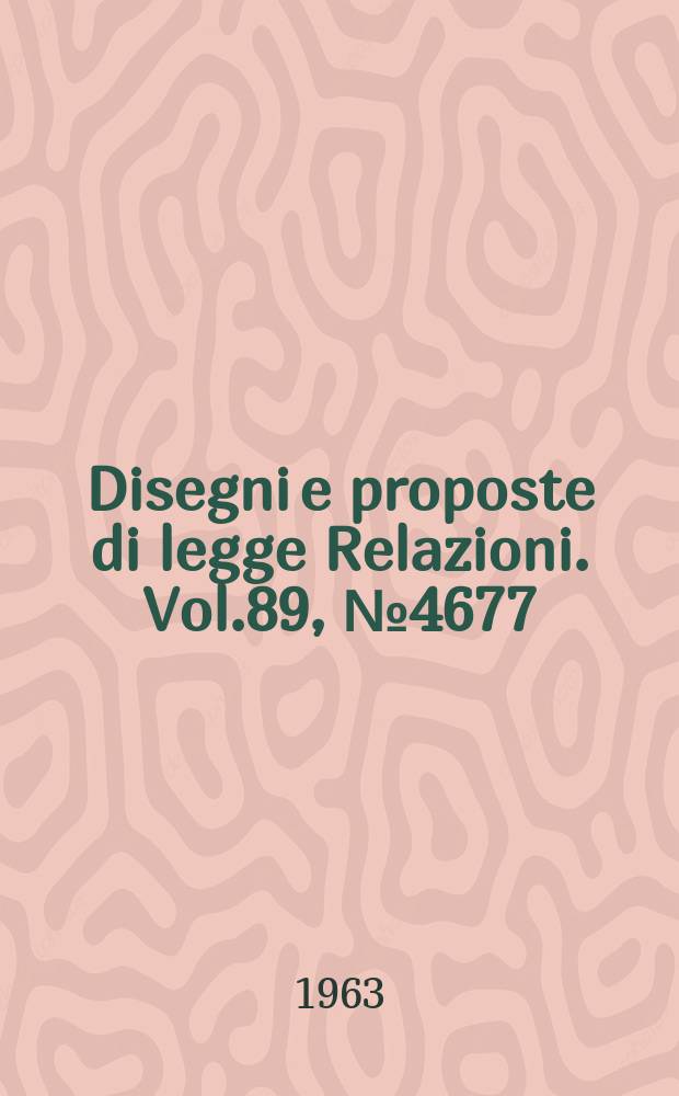 Disegni e proposte di legge Relazioni. Vol.89, №4677