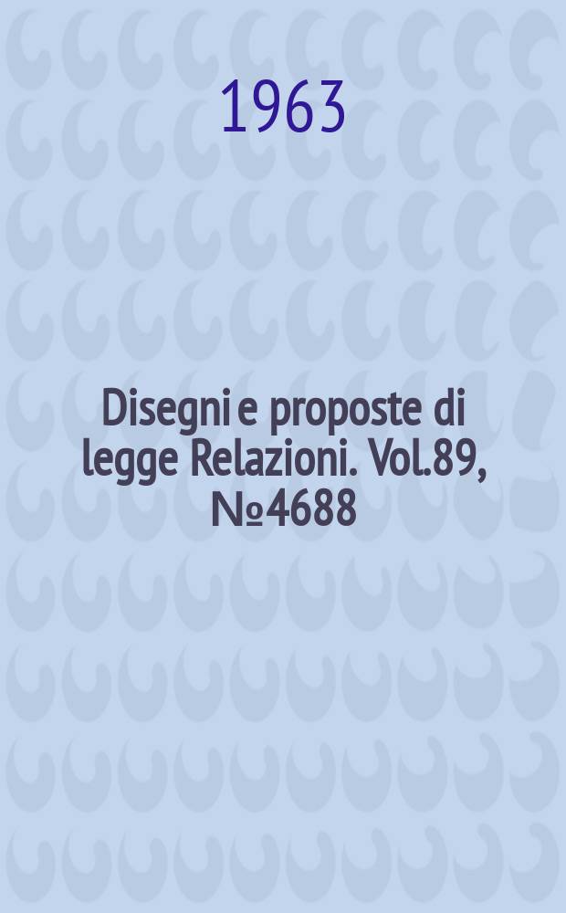 Disegni e proposte di legge Relazioni. Vol.89, №4688