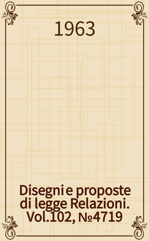 Disegni e proposte di legge Relazioni. Vol.102, №4719