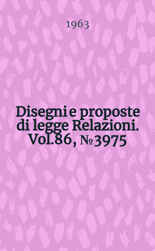 Disegni e proposte di legge Relazioni. Vol.86, №3975