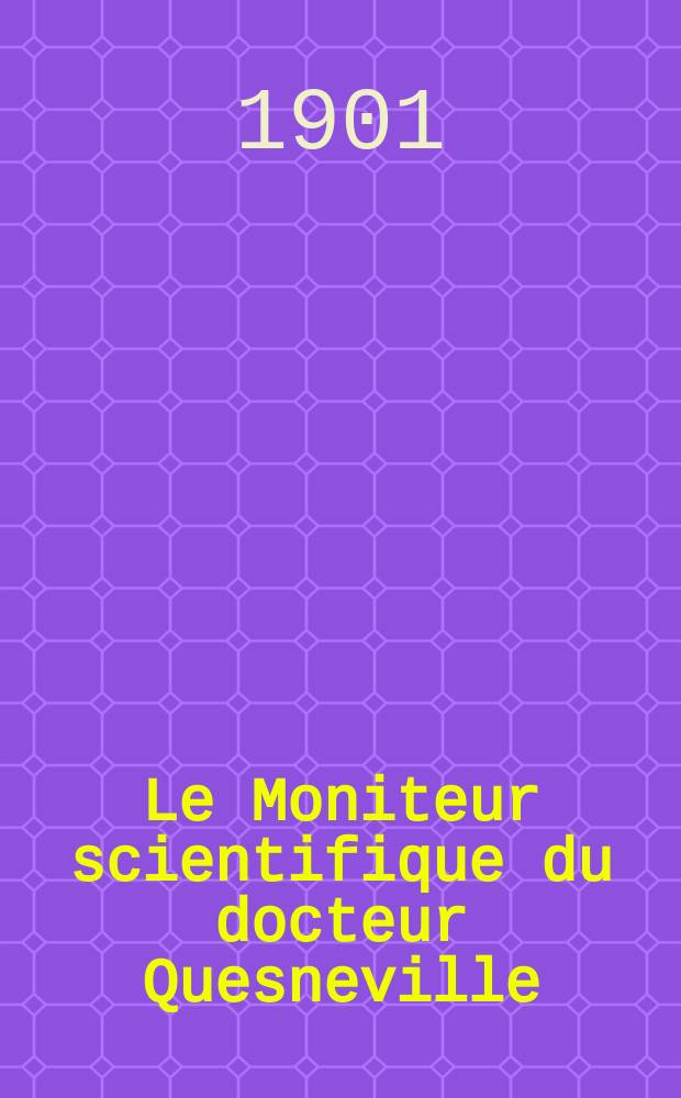 Le Moniteur scientifique du docteur Quesneville : Journal des sciences pures et appliquées Comptes tendus des Académies et sociétés savantes et revues des progrès accomplis dans les sciences physiques, chimiques et naturelles. A.45 1901, T.15(57-58), P.1-2, Livr.716