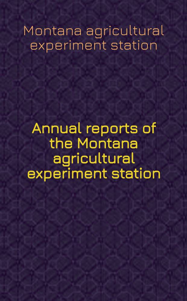 ... Annual reports of the Montana agricultural experiment station