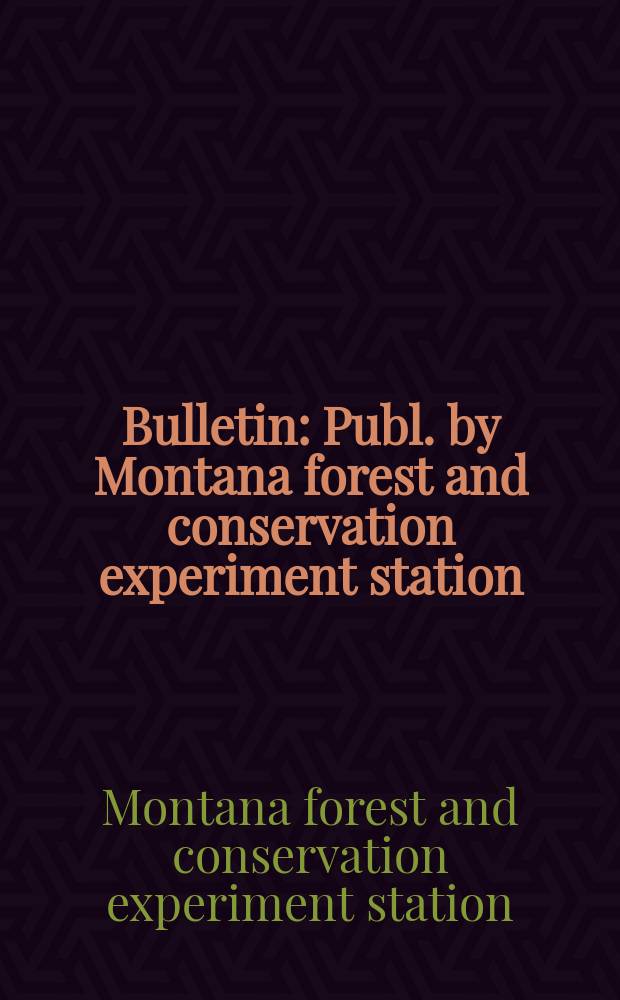 Bulletin : Publ. by Montana forest and conservation experiment station : School of forestry