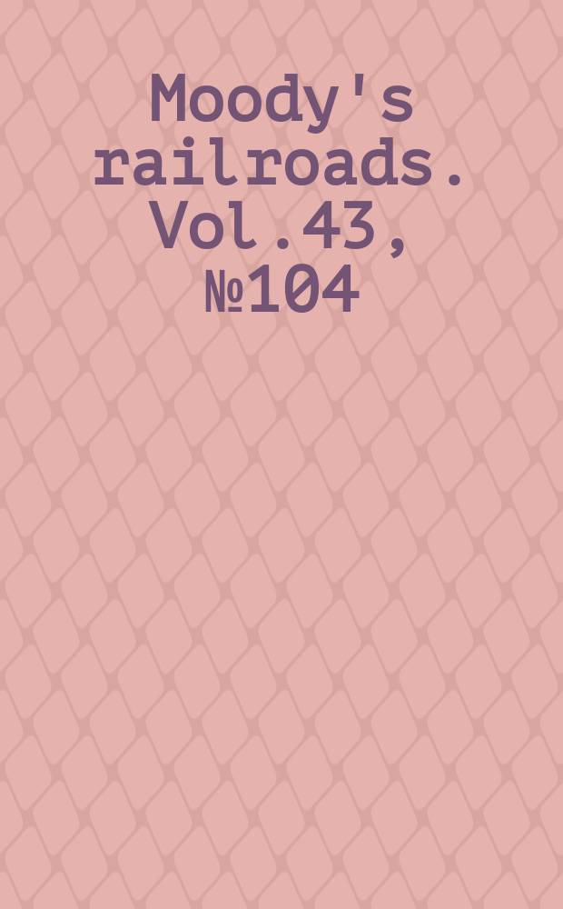 Moody's railroads. Vol.43, №104
