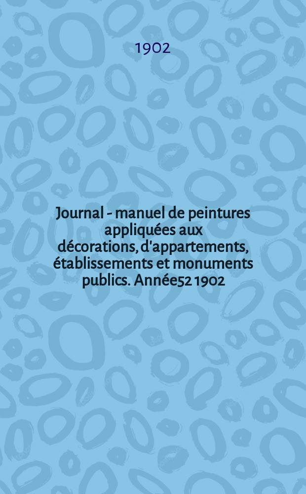 Journal - manuel de peintures appliqu&eacute;es aux d&eacute;corations, d'appartements, &eacute;tablissements et monuments publics. Ann&eacute;e52 1902/1903, №1