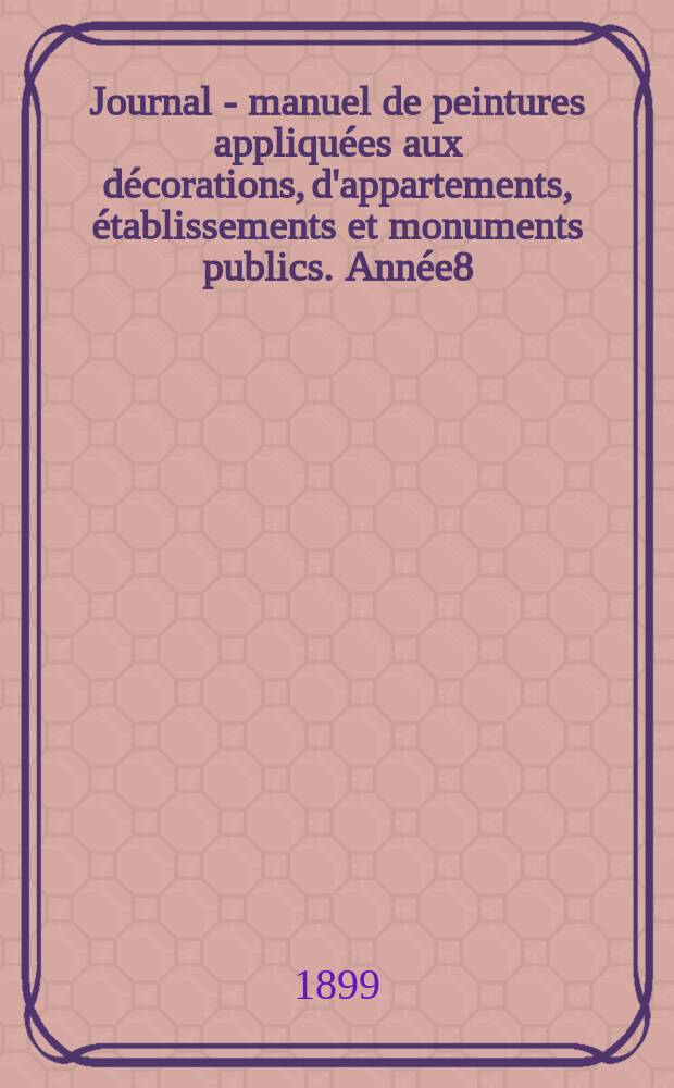 Journal - manuel de peintures appliquées aux décorations, d'appartements, établissements et monuments publics. Année8(48) 1898/1899, №8