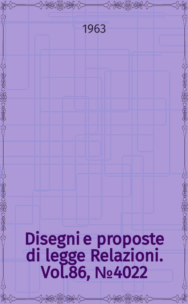 Disegni e proposte di legge Relazioni. Vol.86, №4022