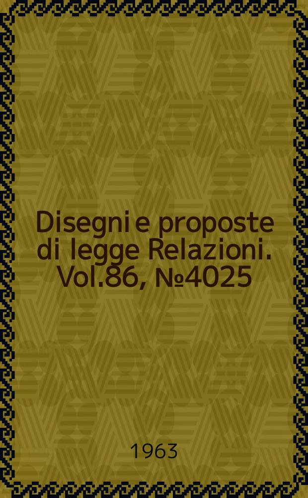 Disegni e proposte di legge Relazioni. Vol.86, №4025