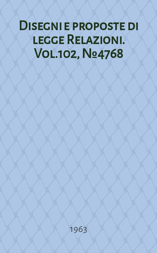Disegni e proposte di legge Relazioni. Vol.102, №4768