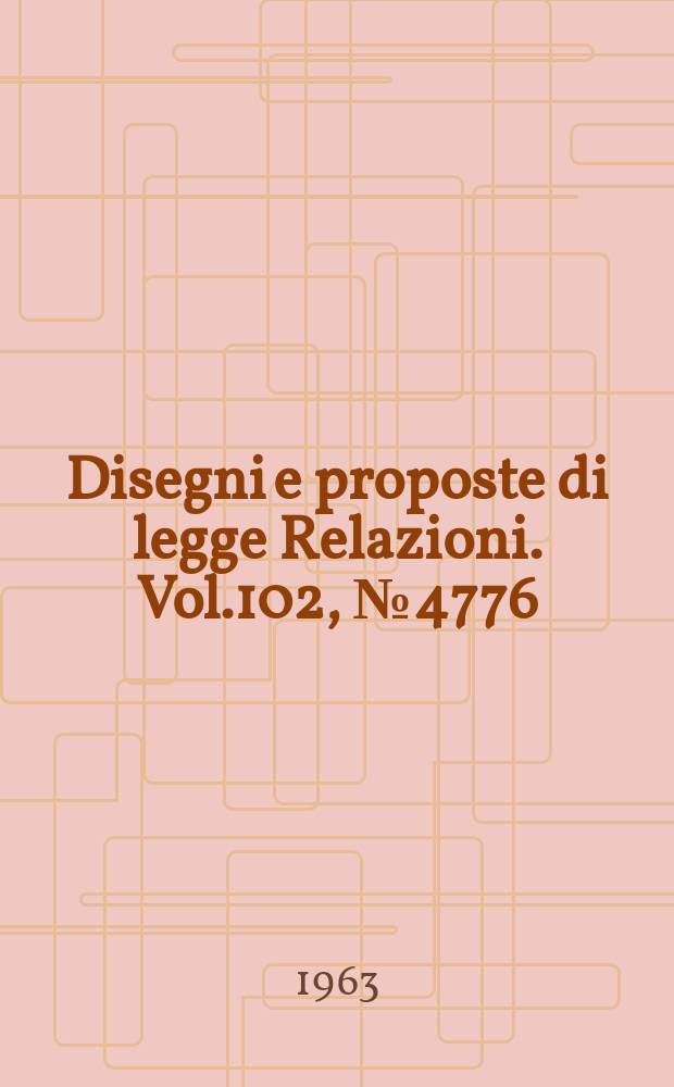 Disegni e proposte di legge Relazioni. Vol.102, №4776