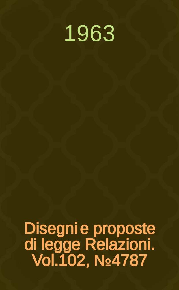 Disegni e proposte di legge Relazioni. Vol.102, №4787