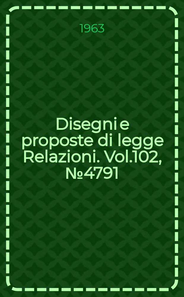 Disegni e proposte di legge Relazioni. Vol.102, №4791