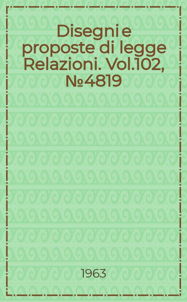 Disegni e proposte di legge Relazioni. Vol.102, №4819