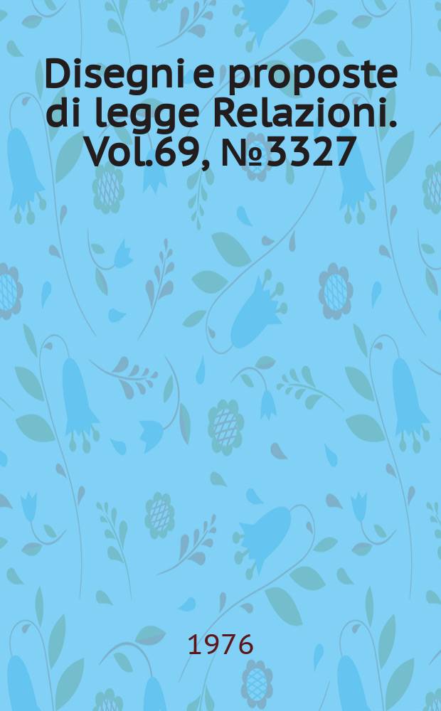 Disegni e proposte di legge Relazioni. Vol.69, №3327