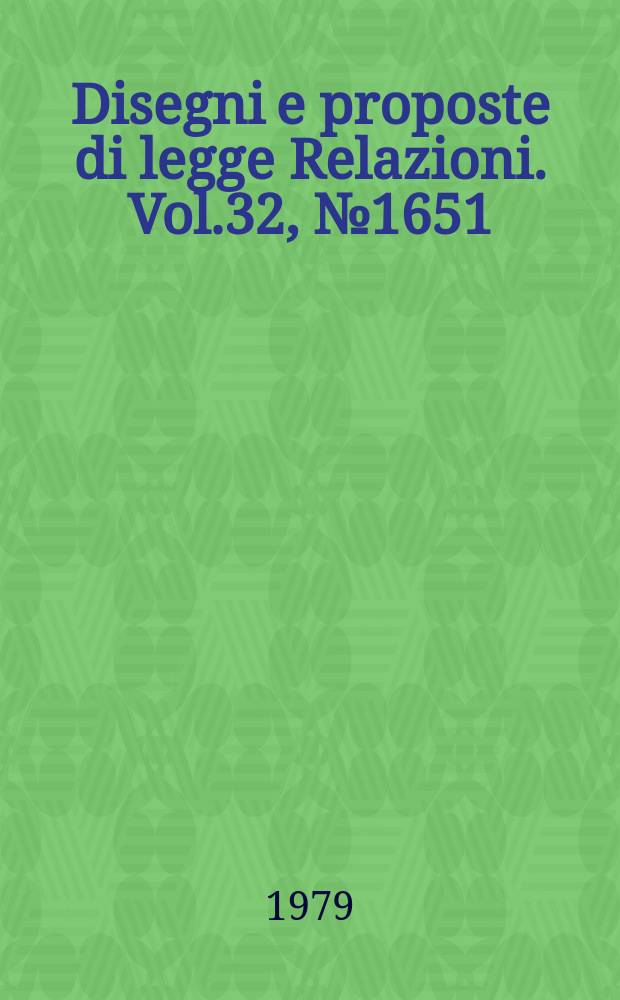Disegni e proposte di legge Relazioni. Vol.32, №1651