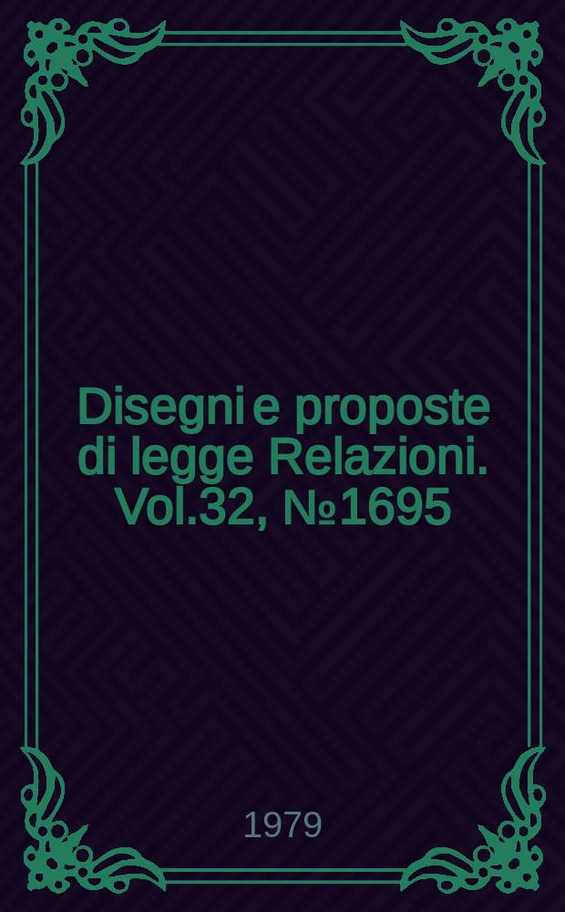 Disegni e proposte di legge Relazioni. Vol.32, №1695