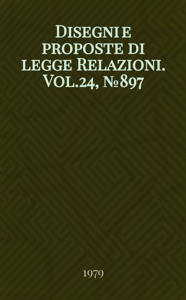 Disegni e proposte di legge Relazioni. Vol.24, №897