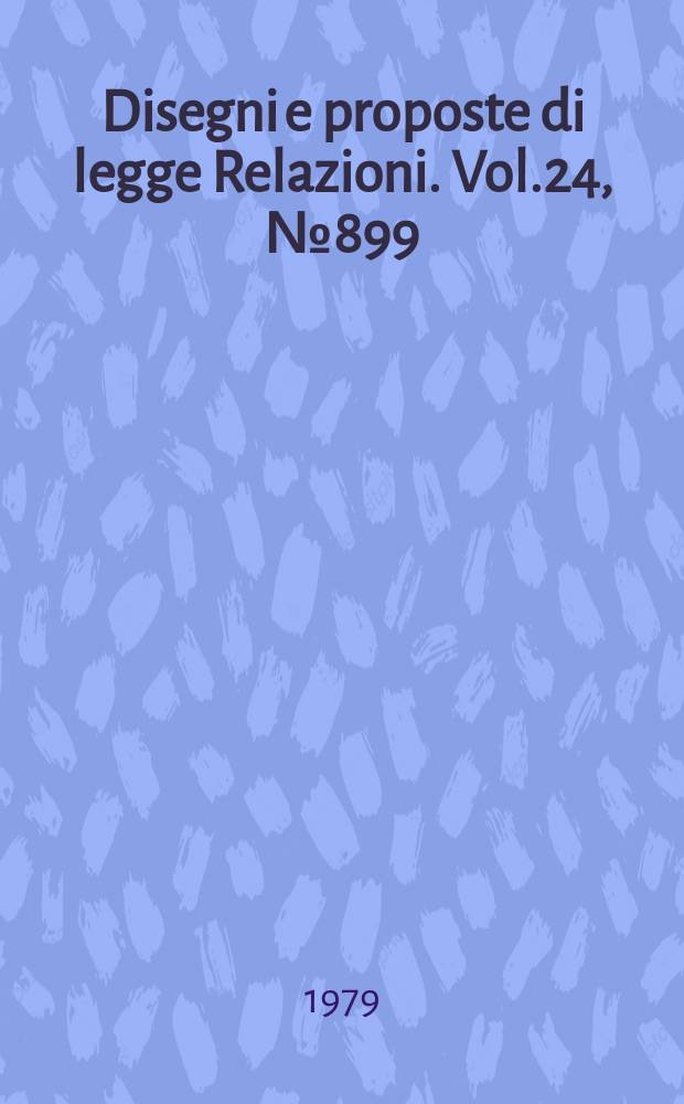 Disegni e proposte di legge Relazioni. Vol.24, №899