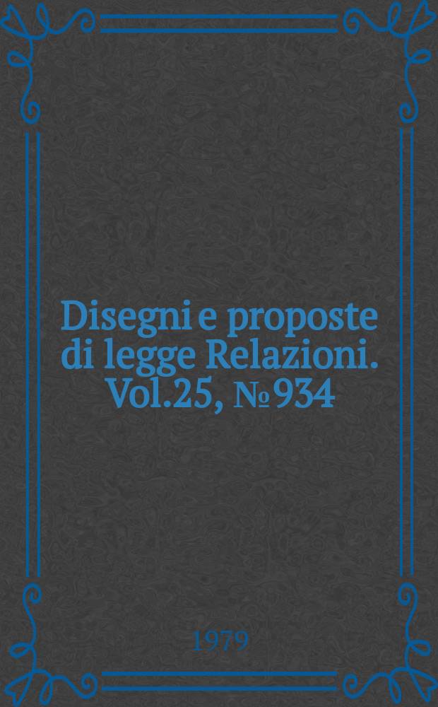 Disegni e proposte di legge Relazioni. Vol.25, №934